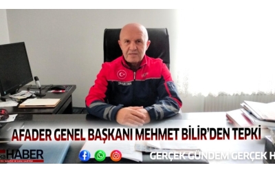 AFADER GENEL BAŞKANI MEHMET BİLİR’DEN TEPKİ